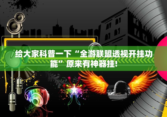 给大家科普一下“全游联盟透视开挂功能”原来有神器挂!