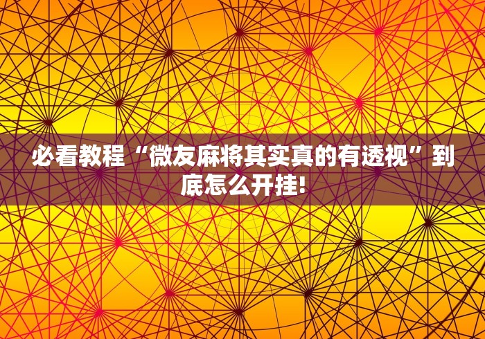 必看教程“微友麻将其实真的有透视”到底怎么开挂!