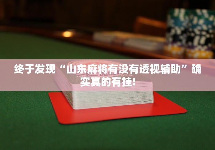 终于发现“山东麻将有没有透视辅助”确实真的有挂!