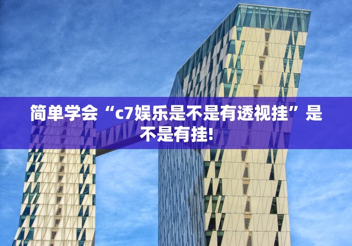 简单学会“c7娱乐是不是有透视挂”是不是有挂!