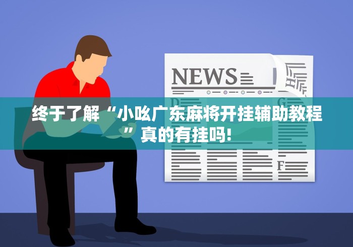 终于了解“小吆广东麻将开挂辅助教程”真的有挂吗!
