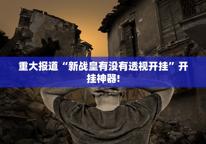 重大报道“新战皇有没有透视开挂”开挂神器!