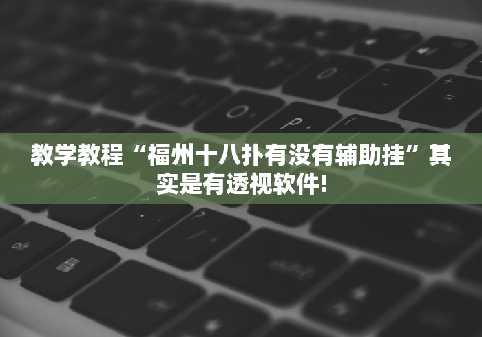 教学教程“福州十八扑有没有辅助挂”其实是有透视软件!