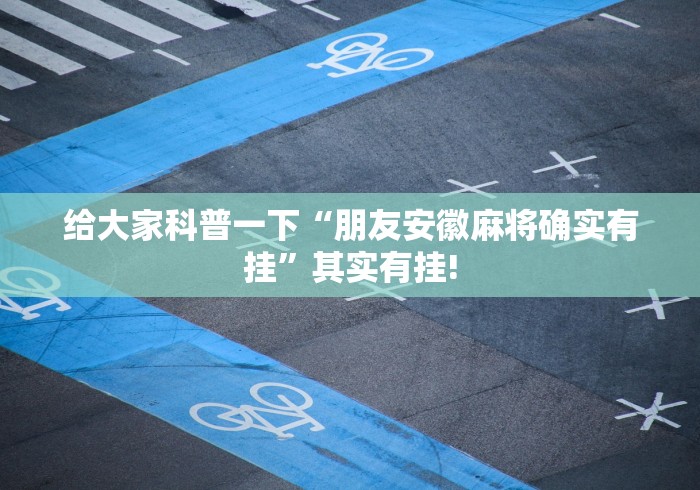 给大家科普一下“朋友安徽麻将确实有挂”其实有挂! 给大家科普一下“朋友安徽麻将确实有挂”其实有挂!