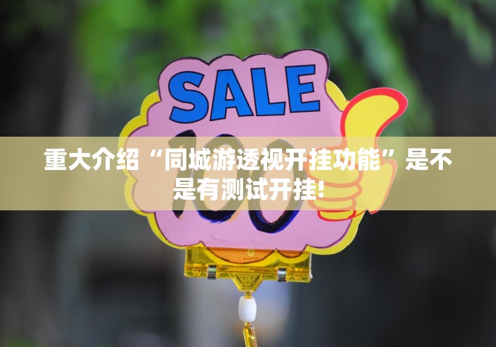重大介绍“同城游透视开挂功能”是不是有测试开挂!