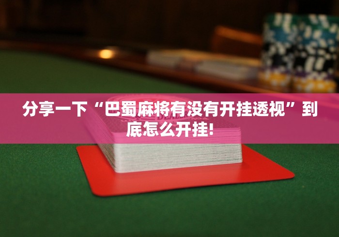 分享一下“巴蜀麻将有没有开挂透视”到底怎么开挂!