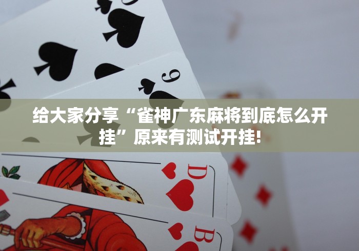 给大家分享“雀神广东麻将到底怎么开挂”原来有测试开挂! 给大家分享“雀神广东麻将到底怎么开挂”原来有测试开挂!