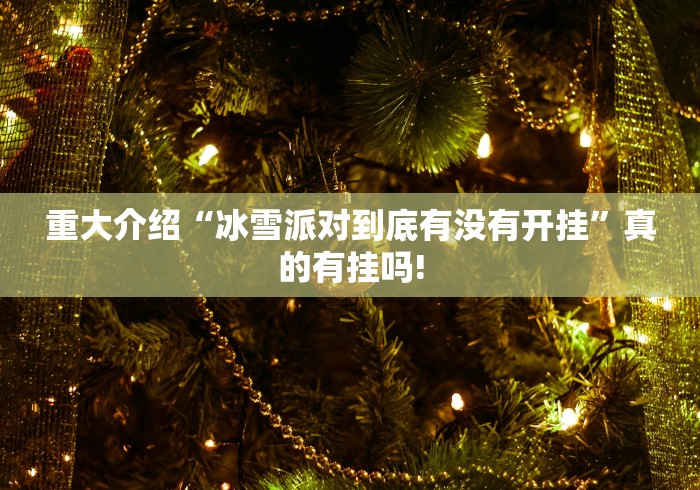 重大介绍“冰雪派对到底有没有开挂”真的有挂吗!