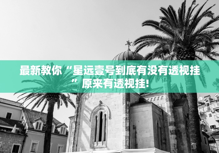 最新教你“星远壹号到底有没有透视挂”原来有透视挂! 最新教你“星远壹号到底有没有透视挂”原来有透视挂!