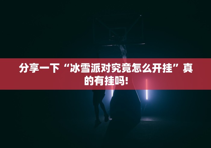 分享一下“冰雪派对究竟怎么开挂”真的有挂吗!