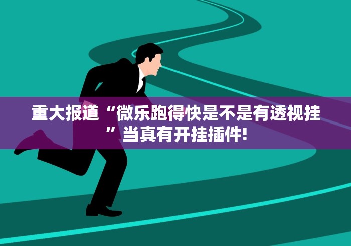 重大报道“微乐跑得快是不是有透视挂”当真有开挂插件! 重大报道“微乐跑得快是不是有透视挂”当真有开挂插件!