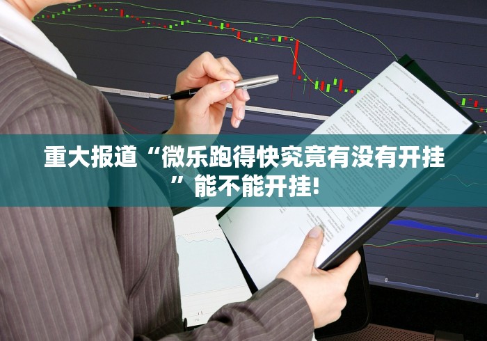 重大报道“微乐跑得快究竟有没有开挂”能不能开挂! 重大报道“微乐跑得快究竟有没有开挂”能不能开挂!