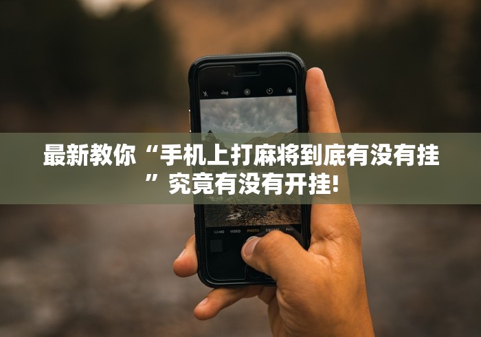 最新教你“手机上打麻将到底有没有挂”究竟有没有开挂!