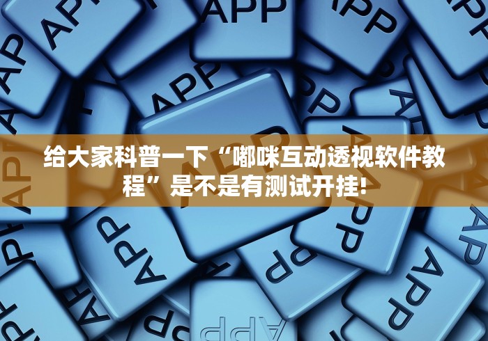 给大家科普一下“嘟咪互动透视软件教程”是不是有测试开挂! 给大家科普一下“嘟咪互动透视软件教程”是不是有测试开挂!