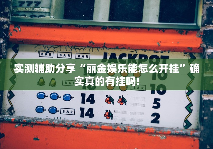 实测辅助分享“丽金娱乐能怎么开挂”确实真的有挂吗! 实测辅助分享“丽金娱乐能怎么开挂”确实真的有挂吗!