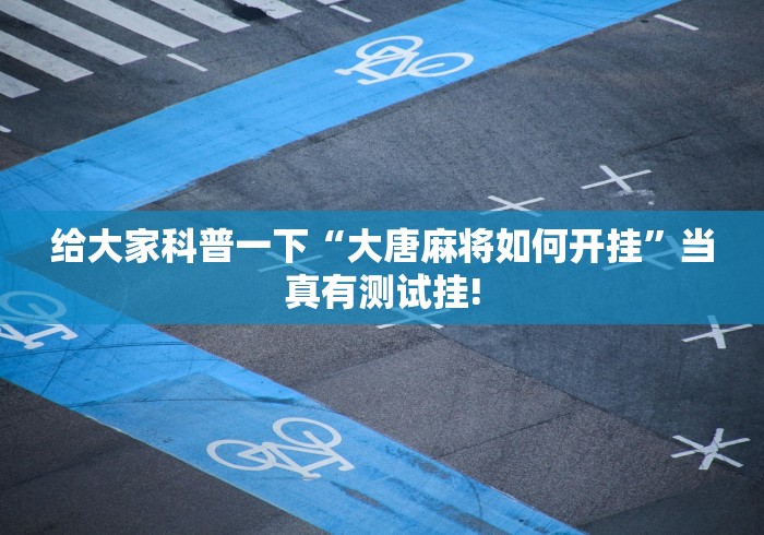 给大家科普一下“大唐麻将如何开挂”当真有测试挂! 给大家科普一下“大唐麻将如何开挂”当真有测试挂!